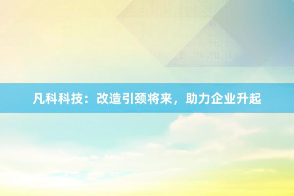 凡科科技：改造引颈将来，助力企业升起