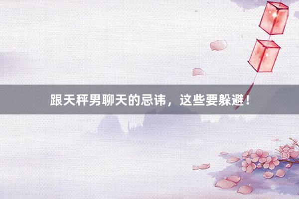 跟天秤男聊天的忌讳，这些要躲避！