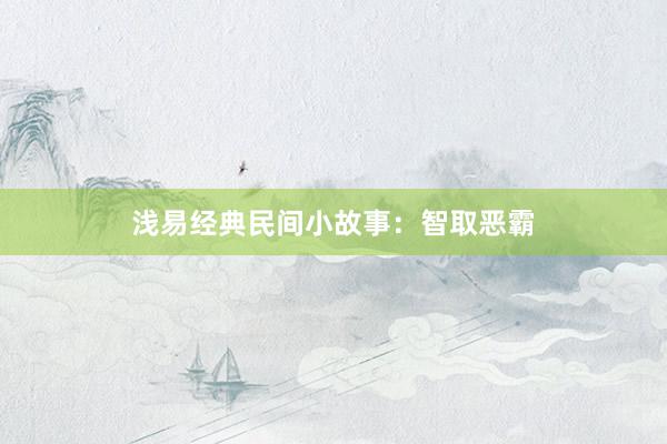 浅易经典民间小故事：智取恶霸